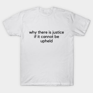 why there is justice if it cannot be upheld T-Shirt